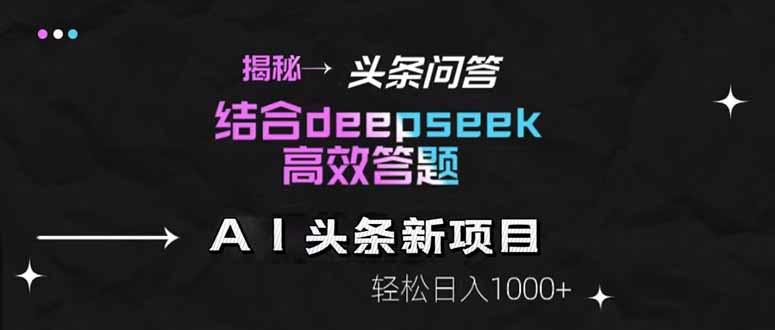 揭秘头条问答新玩法！结合deepseek高效答题，轻松日入1000+-知识星球