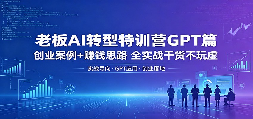 老板AI转型特训营GPT篇：创业案例+赚钱思路，全实战干货不玩虚-知识星球
