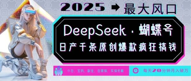 DeepSeek+蝴蝶号，2025年最大风口，日产千条原创爆款，轻松月入破W-小禾网创