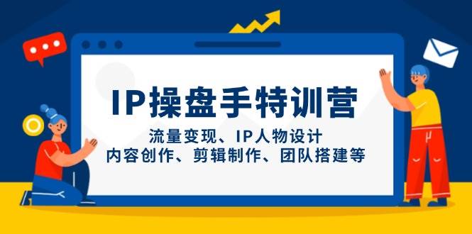 IP流量操盘手线上训练营，流量变现、IP人物设计、内容创作、剪辑、团队搭建等(更新)-知识星球