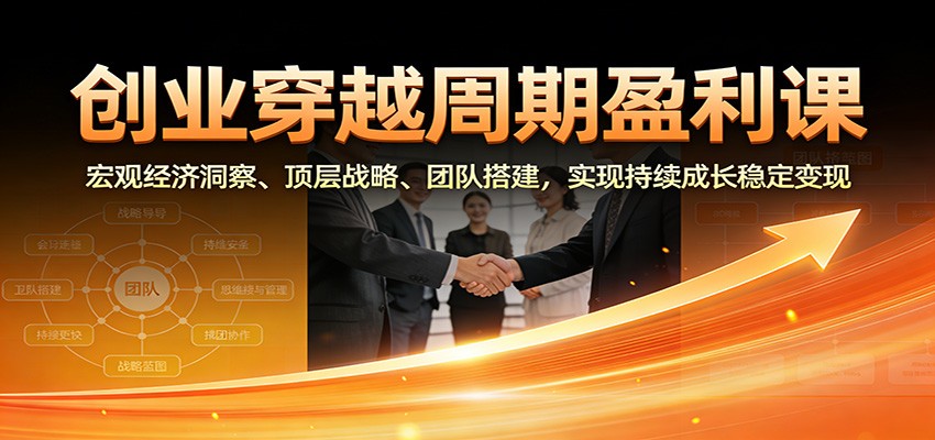 创业穿越周期盈利课：宏观经济洞察、顶层战略、团队搭建，实现持续成长稳定变现-知识星球