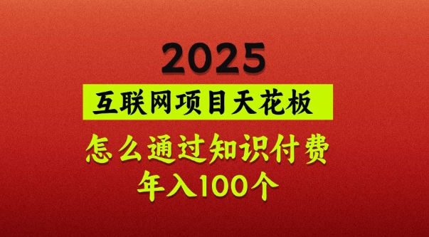 2025项目天花板，普通怎么通过知识付费翻身，年入百个【揭秘】-小禾网创