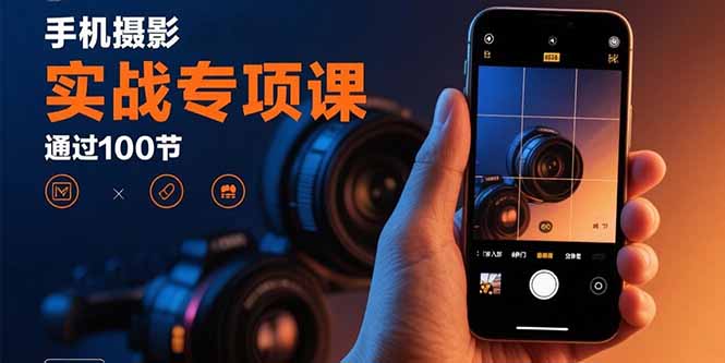 手机摄影实战专项课：通过100节实操课程实现从入门到精通的技能进阶-知识星球