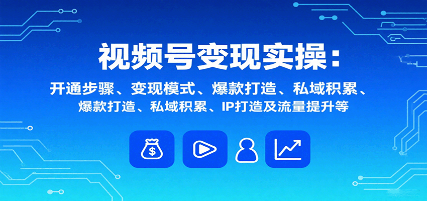 视频号变现实操，含开通步骤、变现模式、爆款打造、私域积累、IP打造及流量提升等-知识星球