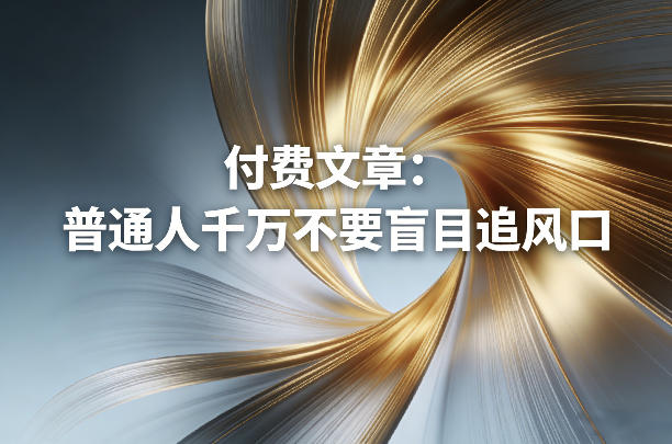 付费文章：普通人千万不要盲目追风口-知识星球