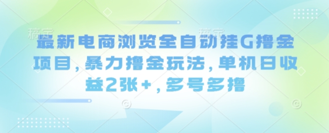 最新电商浏览全自动挂G撸金项目，暴力撸金玩法，单机日收益2张+，多号多撸【揭秘】-知识星球