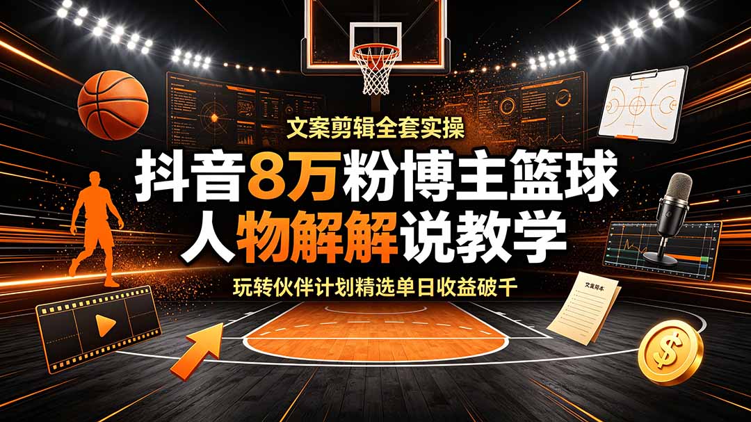 抖音8万粉博主篮球人物解说教学，文案剪辑全套实操，玩转伙伴计划精选单日收益破千-知识星球