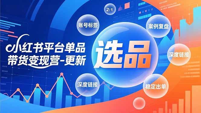 小红书平台单品带货变现营-更新，极致选品、账号标签、案例复盘，深度链接，快速启动稳定出单-知识星球