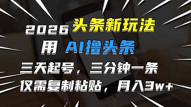 2026最新头条玩法，用AI撸头条，3天必起号，3分钟1条，只需要复制粘贴，简单月入3W+-知识星球