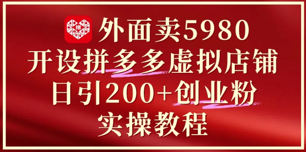 外面卖5980开设拼多多虚拟店铺：单日引流200+创业付费粉实战教程-知识星球