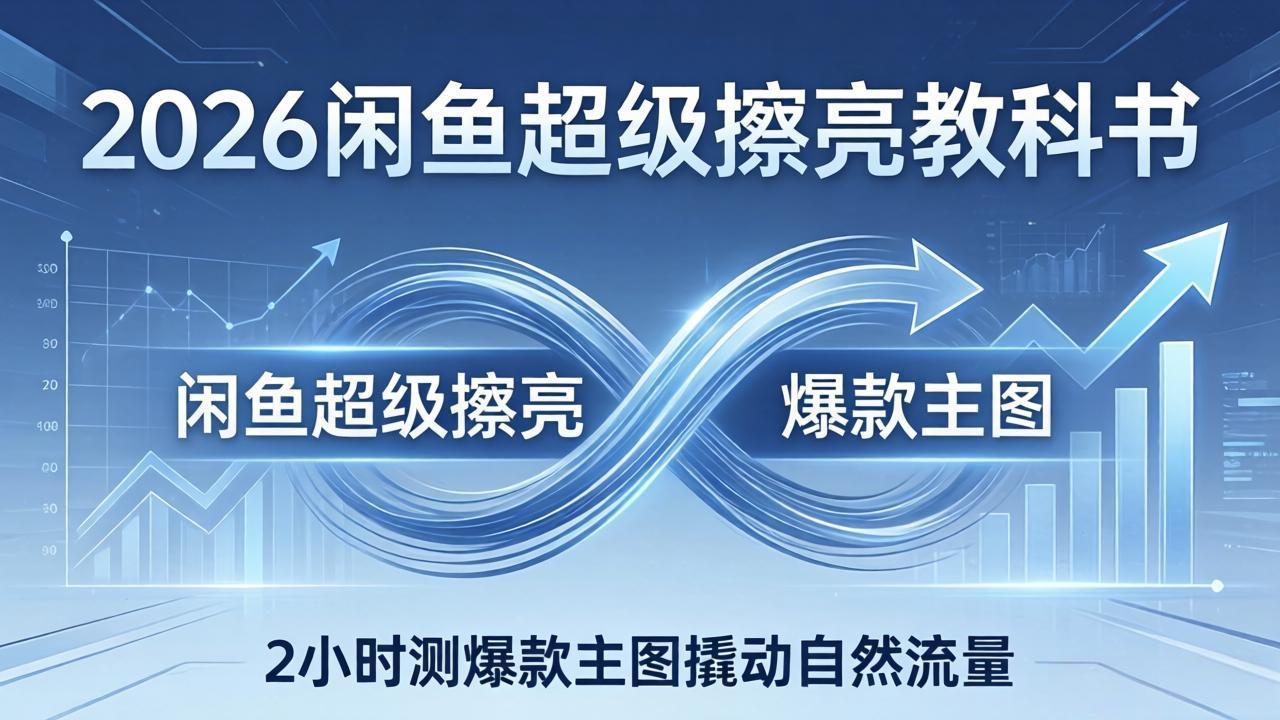 2026闲鱼超级擦亮教科书：底层逻辑出价×转化率，2小时测爆款主图撬动自然流量-知识星球