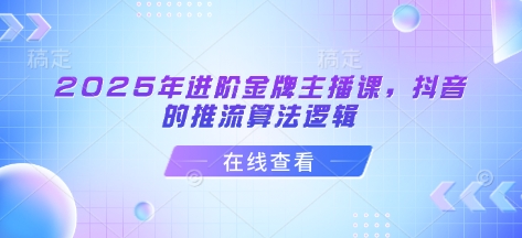 2025年进阶金牌主播课，抖音的推流算法逻辑-小禾网创