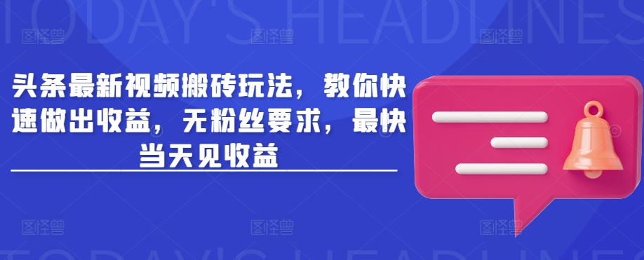 头条最新视频搬砖玩法，教你快速做出收益，无粉丝要求，最快当天见收益-小禾网创