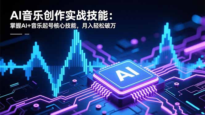 AI音乐创作实战技能：掌握AI+音乐起号核心技能，月入轻松破万-知识星球