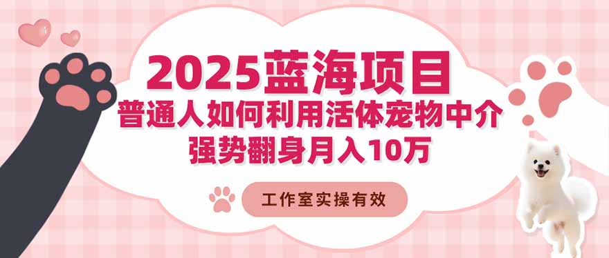 2025蓝海项目:普通人如何利用活体宠物中介,强势翻身月入10万-知识星球