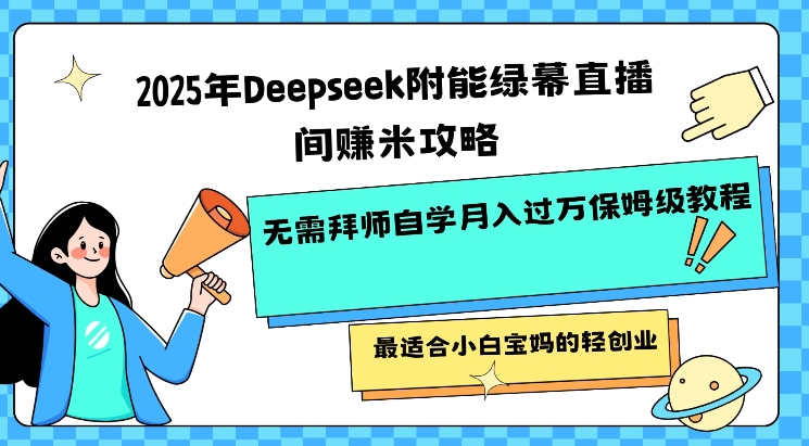 2025年Deepseek附能绿幕直播间挣米攻略无需拜师自学月入过W保姆级教程,最适合小白宝妈的轻创业-知识星球