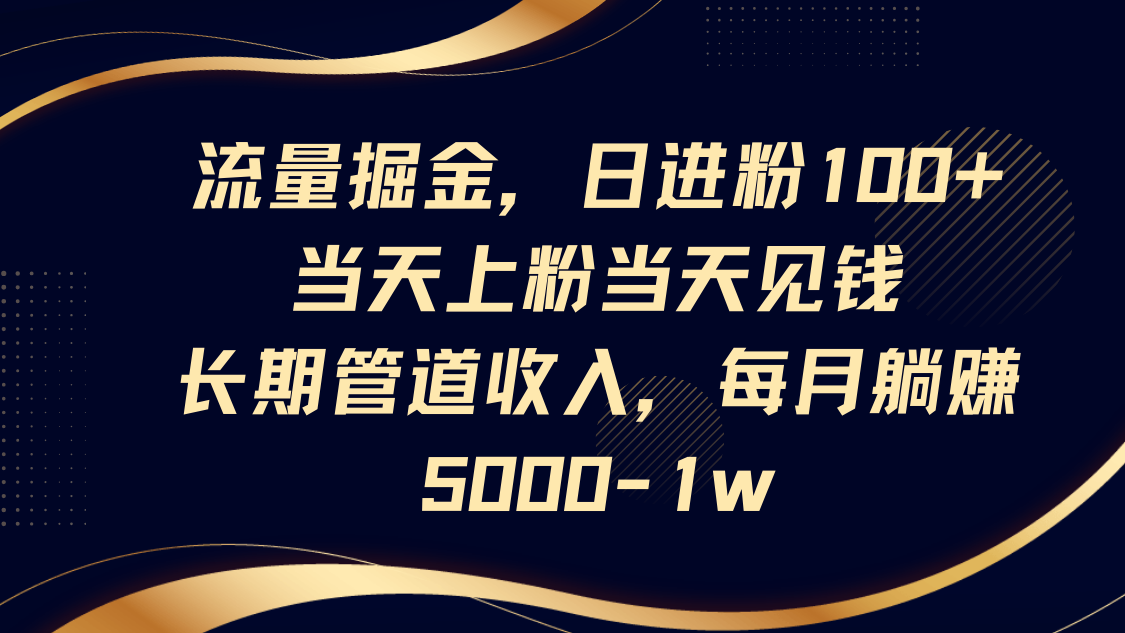流量掘金，日进粉100+,当天上粉当天见钱，长期管道收入，每月躺赚5000-1w-知识星球
