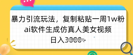 暴力引流玩法，复制粘贴一周1w粉，ai软件生成仿真人美女视频，日入多张-小禾网创