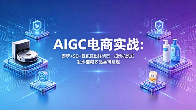 AIGC电商实战班：即梦+SD+豆包直出详情页，扫地机洗发水猫粮多品类可复现-知识星球