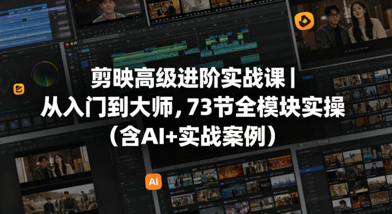 剪映高级进阶实战课｜从入门到大师，73节全模块实操(含AI+实战案例)-知识星球