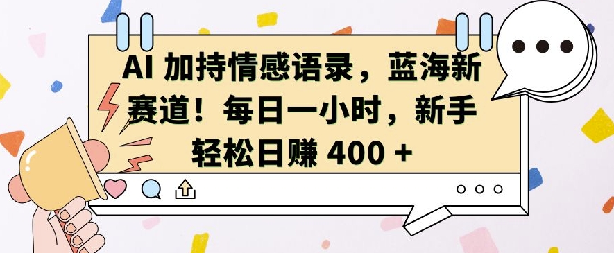 AI 加持情感语录，蓝海新赛道，每日一小时，新手轻松日入 400【揭秘】-小禾网创