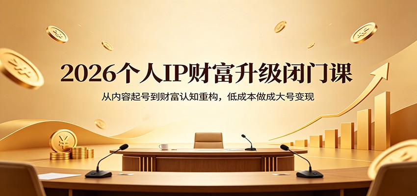 2026个人IP财富升级闭门课：从内容起号到财富认知重构，低成本做成大号变现-知识星球