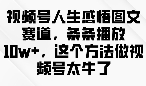 视频号人生感悟图文赛道，条条播放10w+，这个方法做视频号太牛了-小禾网创