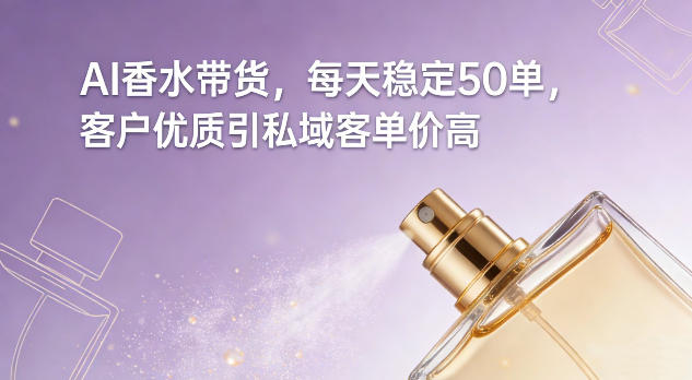 AI香水带货,每天稳定50单,客户优质引私域客单价高-知识星球