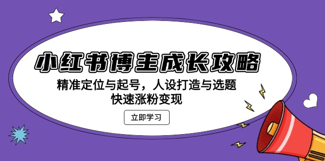 小红书博主成长攻略：精准定位与起号，人设打造与选题，快速涨粉变现-小禾网创