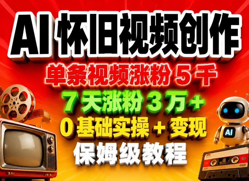 AI怀旧视频创作，单条视频涨粉5千，7天涨粉3W+，0基础实操+变现保姆级教程-知识星球