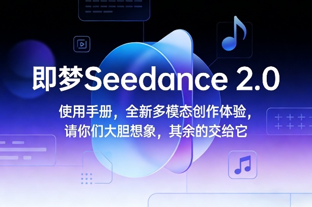 即梦Seedance 2.0使用手册，全新多模态创作体验，请你们大胆想象，其余的交给它-知识星球