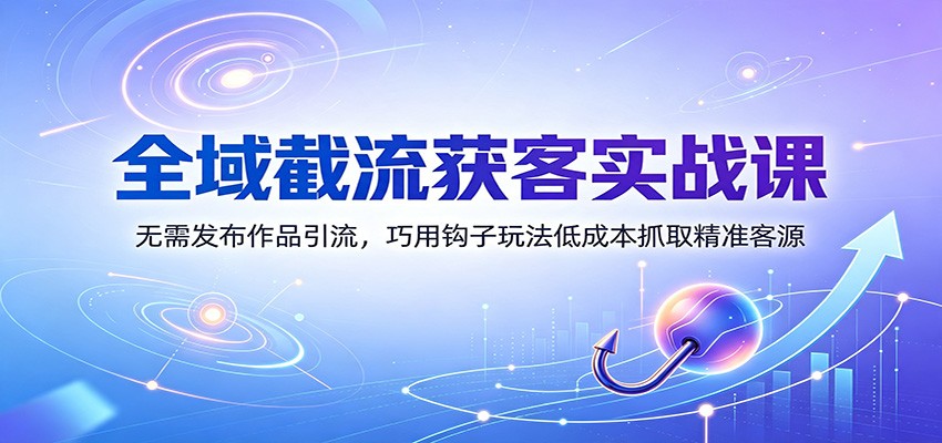 全域截流获客实战课：无需发布作品引流，巧用钩子玩法低成本抓取精准客源-知识星球