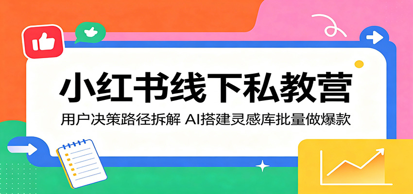 小红书线下私教营：用户决策路径拆解，AI搭建灵感库批量做爆款-知识星球