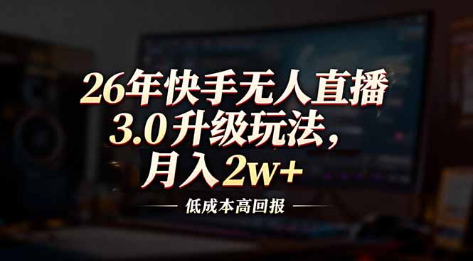26年快手无人直播3.0升级玩法，低成本高回报，月入2w+-知识星球
