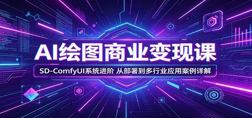 AI绘图商业变现课：SD-ComfyUI系统进阶，从部署到多行业应用案例详解-知识星球