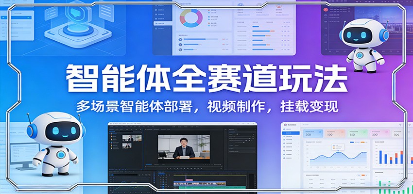 智能体全赛道玩法：多场景智能体部署，视频制作，挂载变现-知识星球