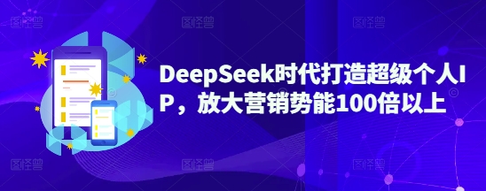 DeepSeek时代打造超级个人IP，放大营销势能100倍以上-知识星球