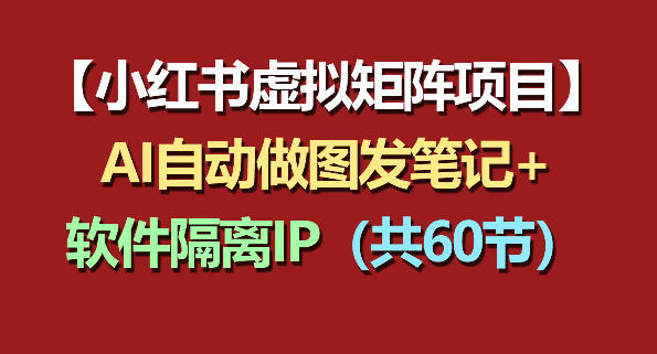 小红书虚拟矩阵项目：软件隔离IP+AI自动做图发笔记(共60节)-知识星球
