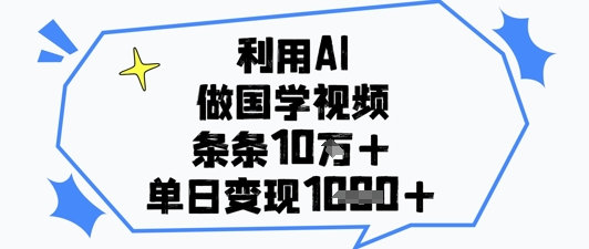 利用AI做国学视频，条条点赞10w+，单日变现1k+-知识星球