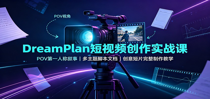 DreamPlan短视频创作实战课：POV第一人称叙事，多主题脚本文档，创意短片完整制作教学-知识星球