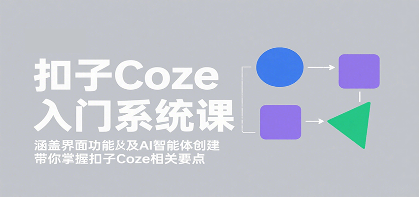 扣子Coze入门系统课:涵盖界面功能及AI智能体创建,带你掌握扣子Coze相关要点-知识星球