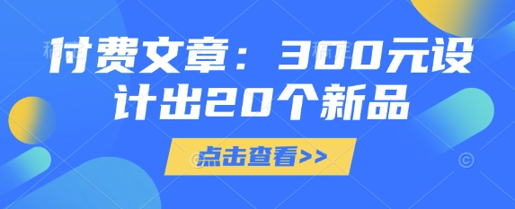 付费文章：300元设计出20个新品-小禾网创