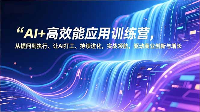 AI+高效能应用训练营，从提问到执行、让AI打工、持续进化，实战领航，驱动商业创新与增长-知识星球