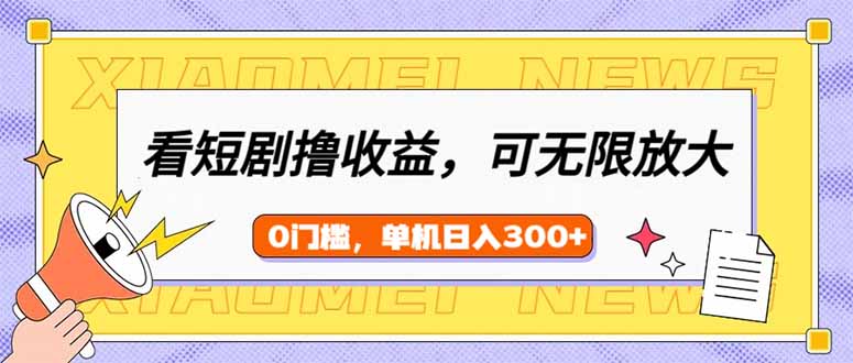 看短剧领收益，可矩阵无限放大，单机日收益300+，新手小白轻松上手-小禾网创