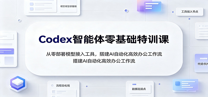 Codex智能体零基础特训课:从零部署模型接入工具,搭建AI自动化高效办公工作流-知识星球