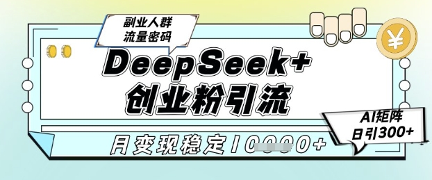 DeepSeek+创业粉精准引流，全新分享课4.0玩法，AI矩阵日引300+，多种变现方式，稳定月入1W-知识星球