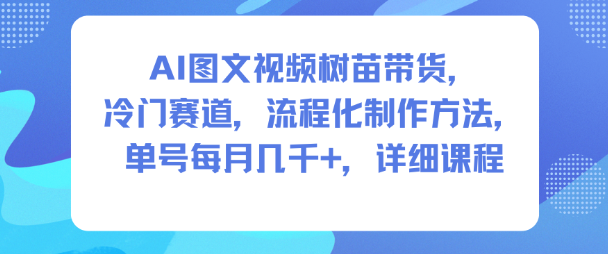 AI图文视频树苗带货，冷门赛道，流程化制作方法，单号每月几K，详细课程-知识星球