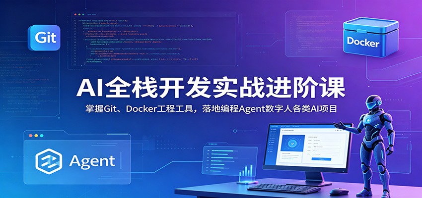 AI全栈开发实战进阶课：掌握Git、Docker工程工具，落地编程Agent数字人各类AI项目-知识星球
