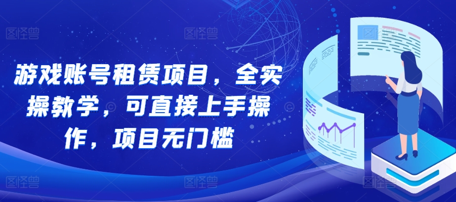 游戏账号租赁项目，全实操教学，可直接上手操作，项目无门槛-小禾网创