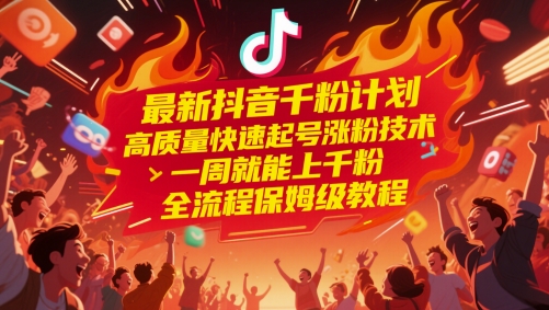 最新抖音千粉计划，高质量快速起号涨粉技术，一周就能上千粉，全流程保姆级教程-知识星球